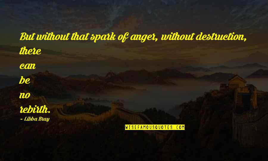 Gainsayers Scriptures Quotes By Libba Bray: But without that spark of anger, without destruction,