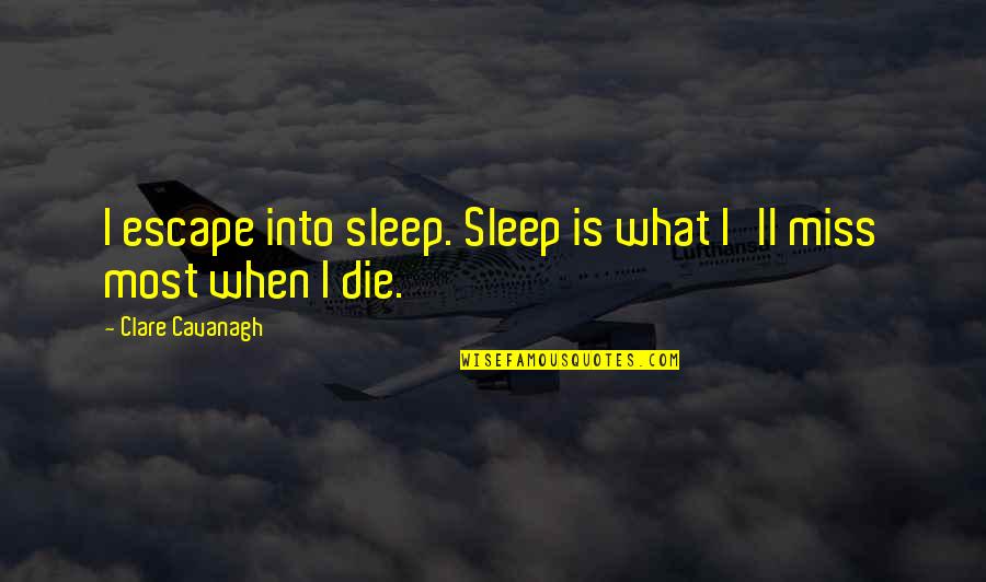 Gainsaying Of Korah Quotes By Clare Cavanagh: I escape into sleep. Sleep is what I'll Gainsaying Of Korah Quotes By Clare Cavanagh: I escape into sleep. Sleep is what I'll