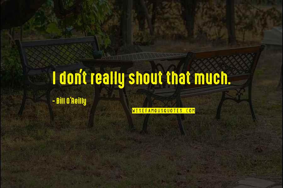 Gainsaying People Quotes By Bill O'Reilly: I don't really shout that much.