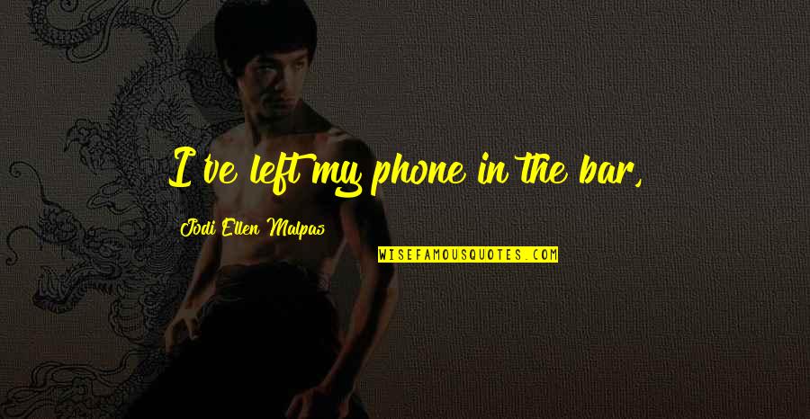 Gainsboroughs Children Quotes By Jodi Ellen Malpas: I've left my phone in the bar, Gainsboroughs Children Quotes By Jodi Ellen Malpas: I've left my phone in the bar,