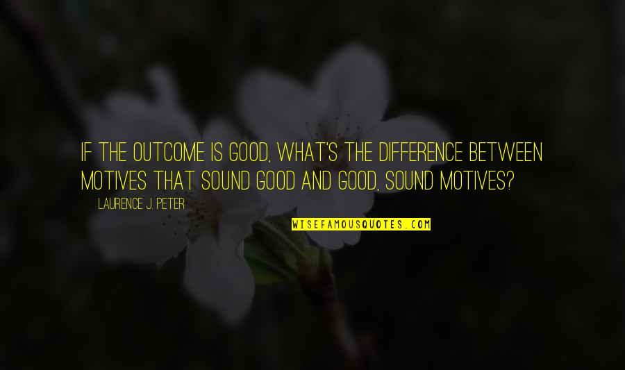 Gainstps Quotes By Laurence J. Peter: If the outcome is good, what's the difference