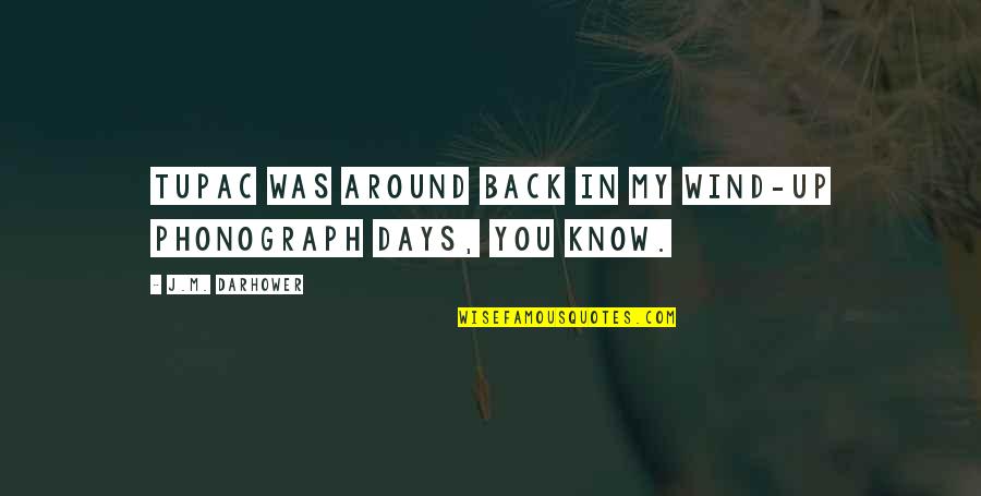 Gainstrong Quotes By J.M. Darhower: Tupac was around back in my wind-up phonograph