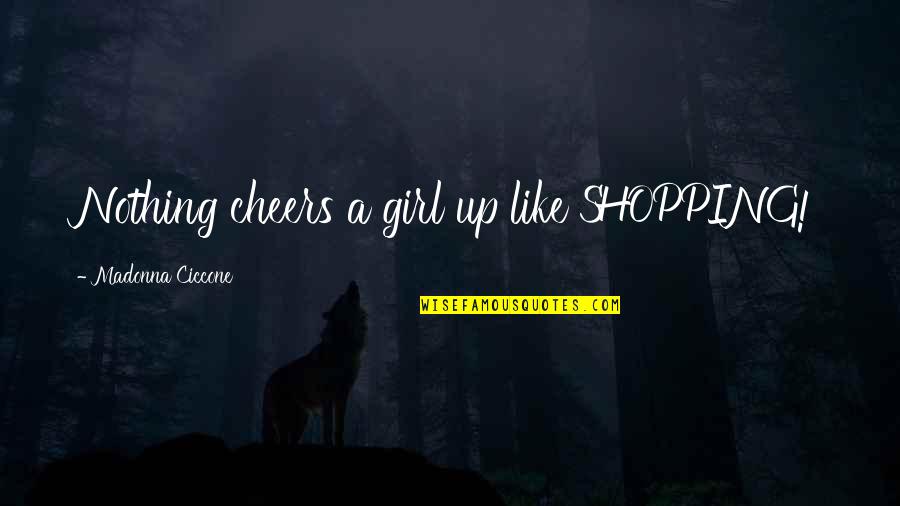 Gainstrong Quotes By Madonna Ciccone: Nothing cheers a girl up like SHOPPING!