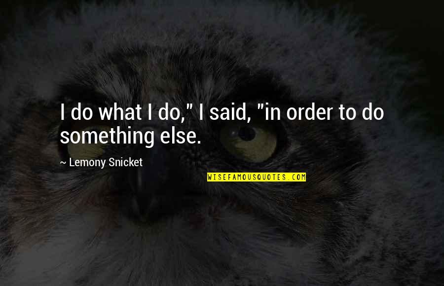 Gair Mehram Quotes By Lemony Snicket: I do what I do," I said, "in