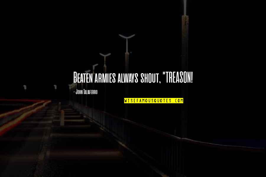 Gairsoppa Quotes By John Taliaferro: Beaten armies always shout, "TREASON! Gairsoppa Quotes By John Taliaferro: Beaten armies always shout, "TREASON!