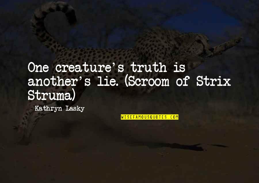 Gaisano Quotes By Kathryn Lasky: One creature's truth is another's lie. (Scroom of Gaisano Quotes By Kathryn Lasky: One creature's truth is another's lie. (Scroom of