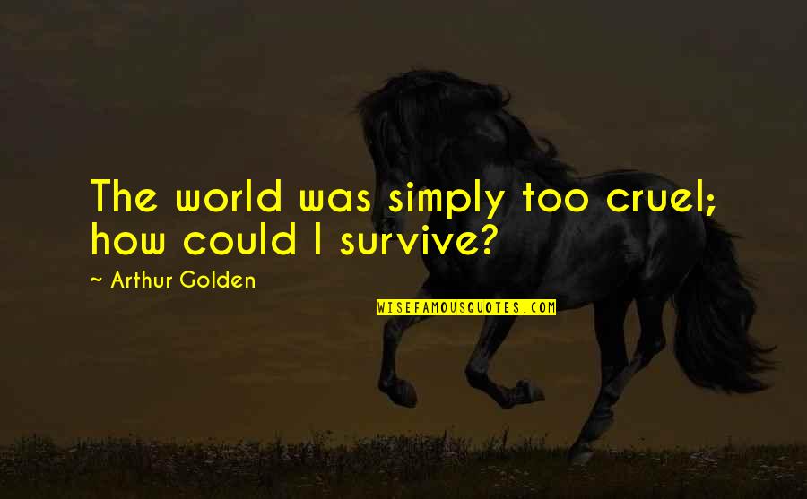 Gaiseric King Quotes By Arthur Golden: The world was simply too cruel; how could Gaiseric King Quotes By Arthur Golden: The world was simply too cruel; how could