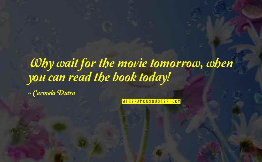 Gait Related Quotes By Carmela Dutra: Why wait for the movie tomorrow, when you