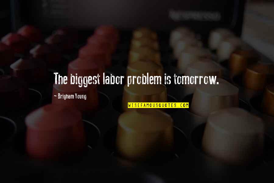 Gaitanidis Quotes By Brigham Young: The biggest labor problem is tomorrow.
