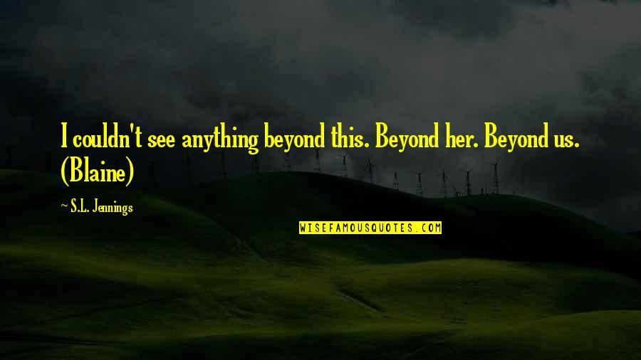 Gaither Vocal Band Quotes By S.L. Jennings: I couldn't see anything beyond this. Beyond her.