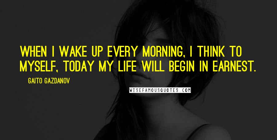 Gaito Gazdanov quotes: When I wake up every morning, I think to myself, Today my life will begin in earnest.