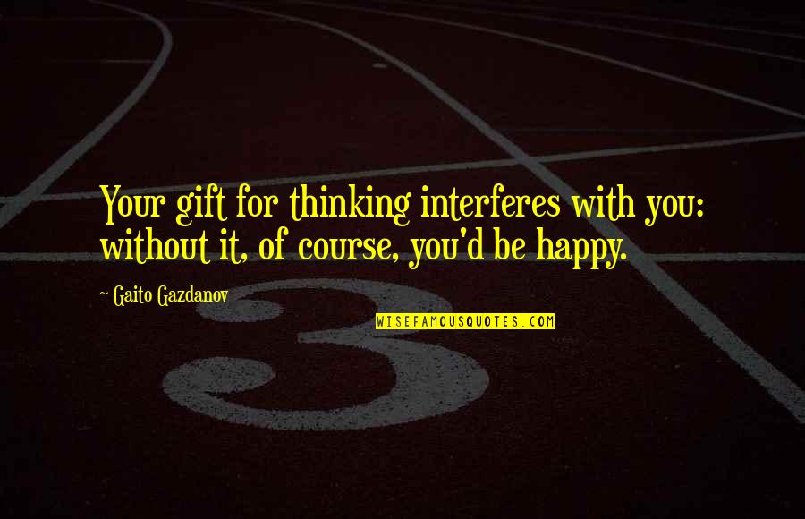 Gaito Gazdanov Quotes By Gaito Gazdanov: Your gift for thinking interferes with you: without