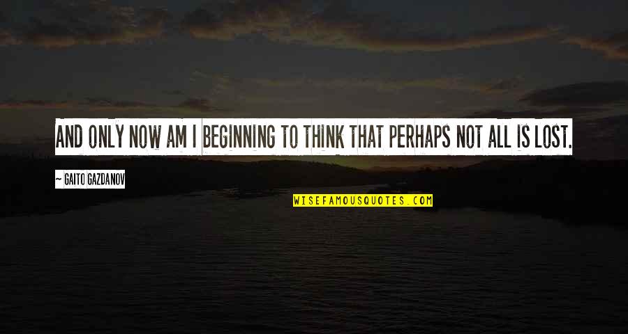 Gaito Gazdanov Quotes By Gaito Gazdanov: And only now am I beginning to think