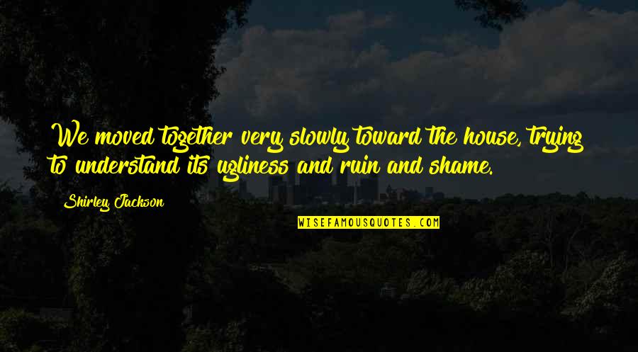Gaitonde Shoes Quotes By Shirley Jackson: We moved together very slowly toward the house, Gaitonde Shoes Quotes By Shirley Jackson: We moved together very slowly toward the house,