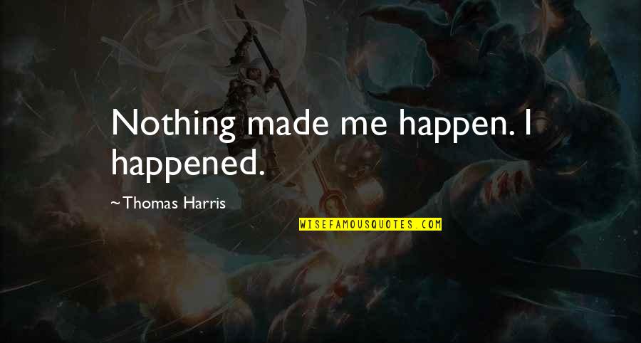 Gaitor Notre Dame Quotes By Thomas Harris: Nothing made me happen. I happened.