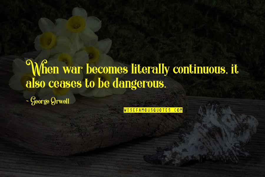 Gaits Quotes By George Orwell: When war becomes literally continuous, it also ceases