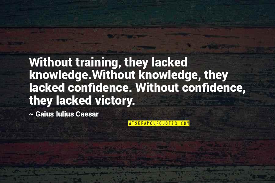 Gaius Caesar Quotes By Gaius Iulius Caesar: Without training, they lacked knowledge.Without knowledge, they lacked
