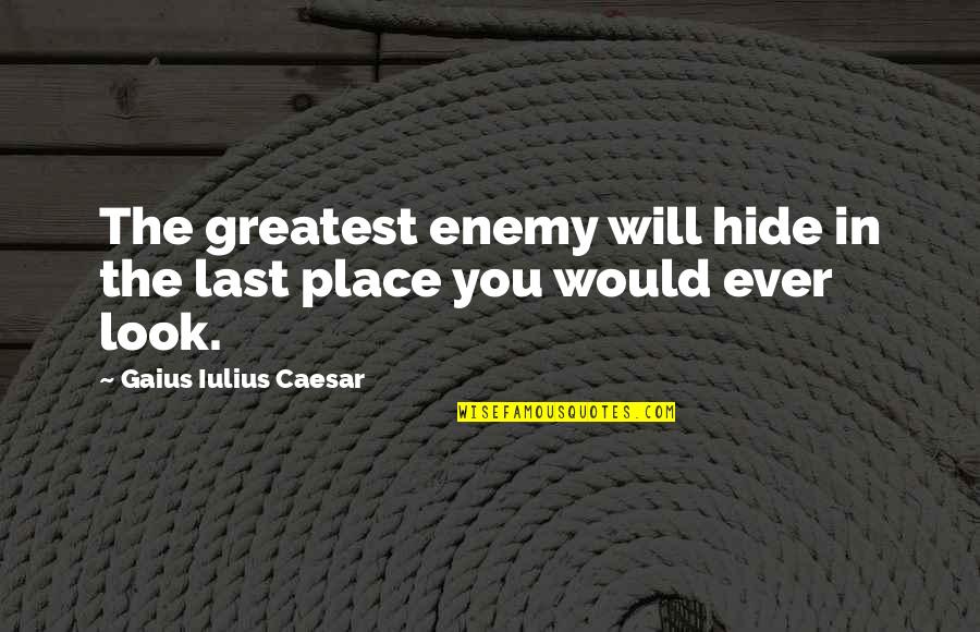 Gaius Caesar Quotes By Gaius Iulius Caesar: The greatest enemy will hide in the last