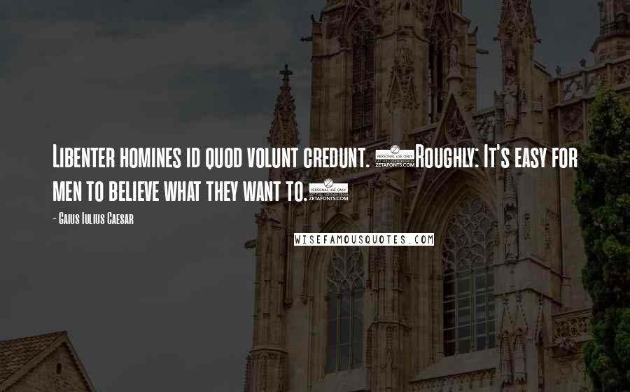 Gaius Iulius Caesar quotes: Libenter homines id quod volunt credunt. (Roughly: It's easy for men to believe what they want to.)