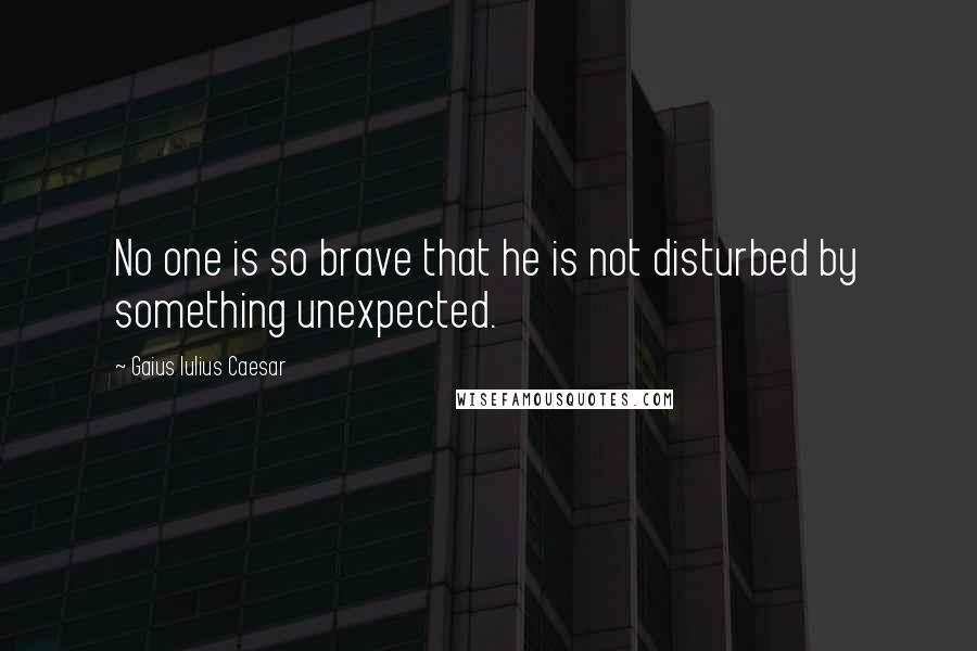 Gaius Iulius Caesar quotes: No one is so brave that he is not disturbed by something unexpected.