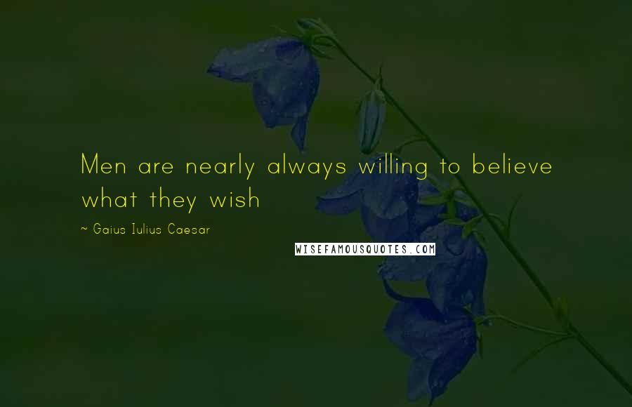 Gaius Iulius Caesar quotes: Men are nearly always willing to believe what they wish