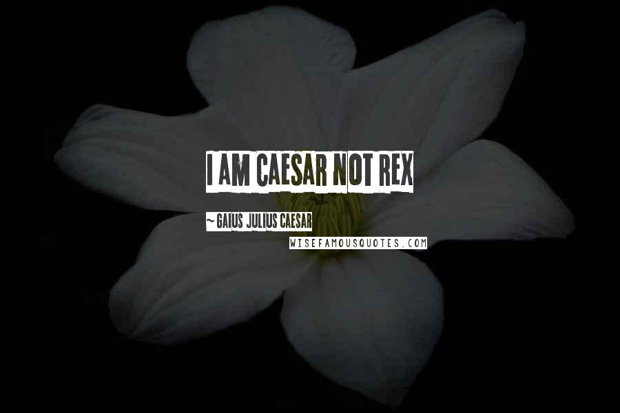 Gaius Julius Caesar quotes: I am Caesar not Rex