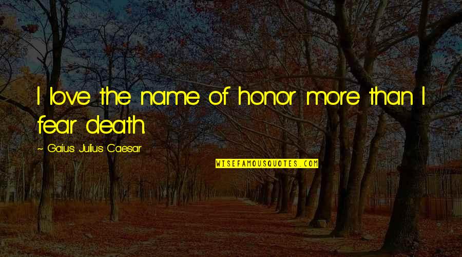 Gaius Julius Caesar Quotes By Gaius Julius Caesar: I love the name of honor more than