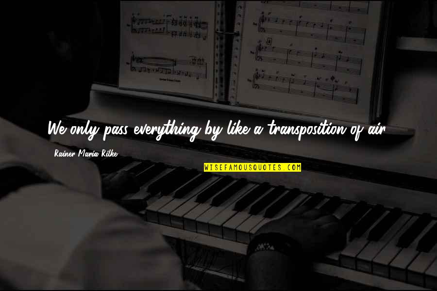 Gaius Marius Quotes By Rainer Maria Rilke: We only pass everything by like a transposition Gaius Marius Quotes By Rainer Maria Rilke: We only pass everything by like a transposition