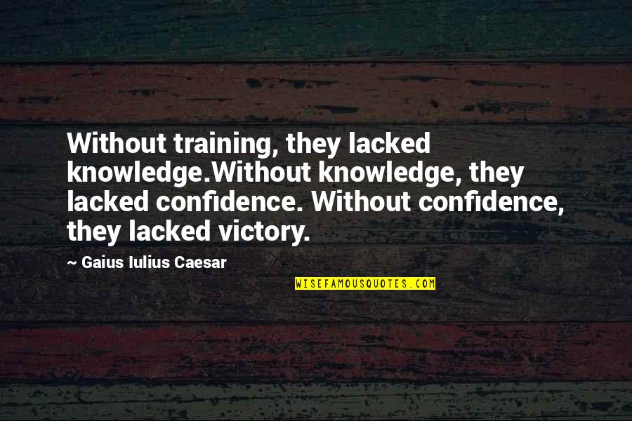 Gaius Quotes By Gaius Iulius Caesar: Without training, they lacked knowledge.Without knowledge, they lacked