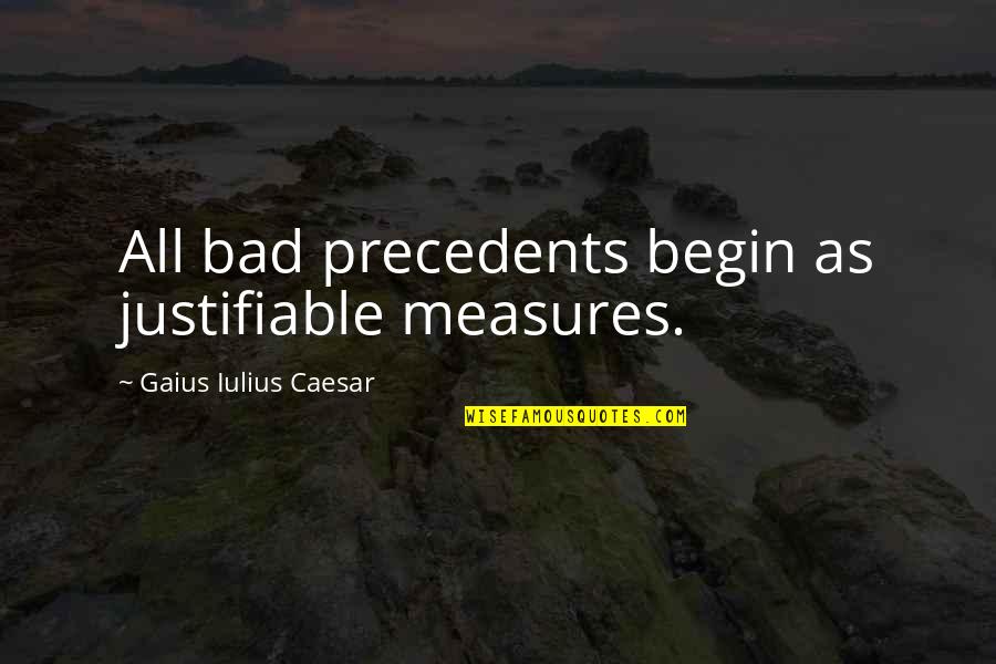 Gaius Quotes By Gaius Iulius Caesar: All bad precedents begin as justifiable measures.