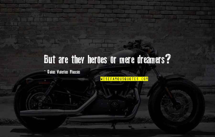 Gaius Quotes By Gaius Valerius Flaccus: But are they heroes or mere dreamers?