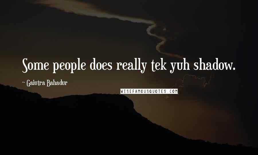 Gaiutra Bahadur quotes: Some people does really tek yuh shadow.