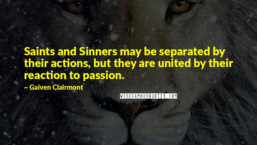 Gaiven Clairmont quotes: Saints and Sinners may be separated by their actions, but they are united by their reaction to passion.