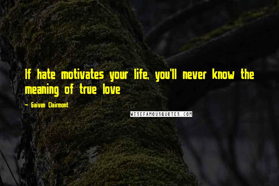 Gaiven Clairmont quotes: If hate motivates your life, you'll never know the meaning of true love