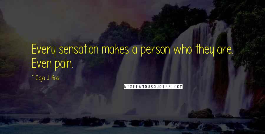 Gaja J. Kos quotes: Every sensation makes a person who they are. Even pain.
