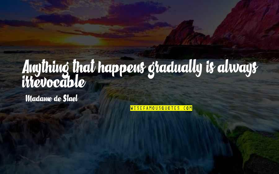 Gajeske Inc Quotes By Madame De Stael: Anything that happens gradually is always irrevocable. Gajeske Inc Quotes By Madame De Stael: Anything that happens gradually is always irrevocable.