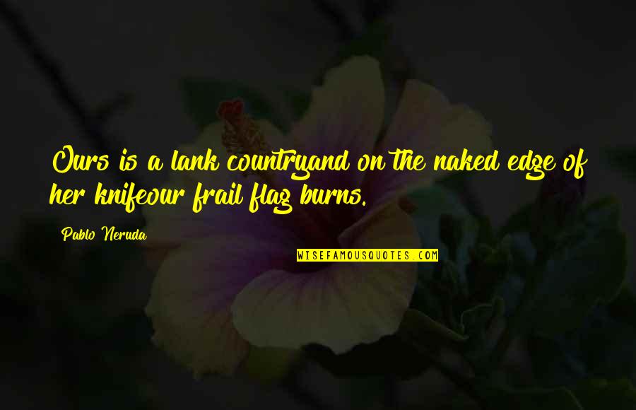 Gajos Bons Quotes By Pablo Neruda: Ours is a lank countryand on the naked