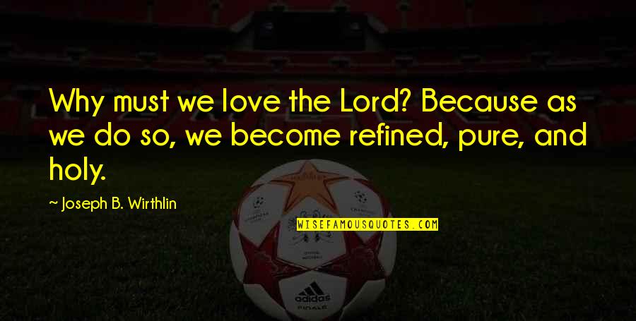 Gajos Feios Quotes By Joseph B. Wirthlin: Why must we love the Lord? Because as