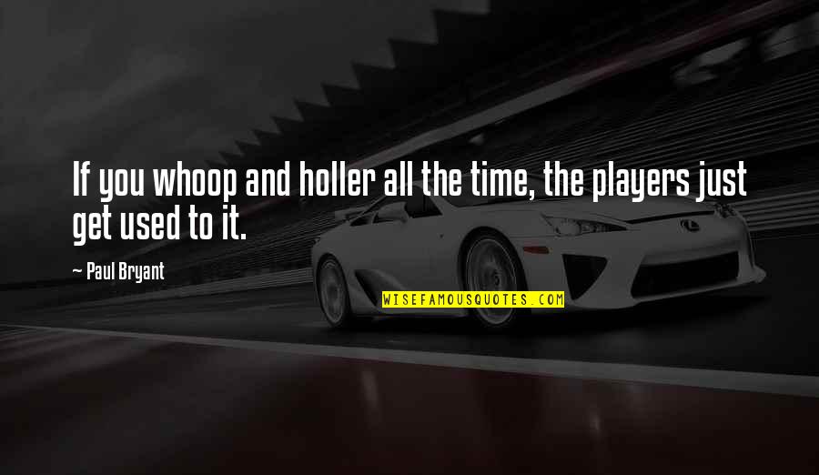 Gajos Feios Quotes By Paul Bryant: If you whoop and holler all the time,