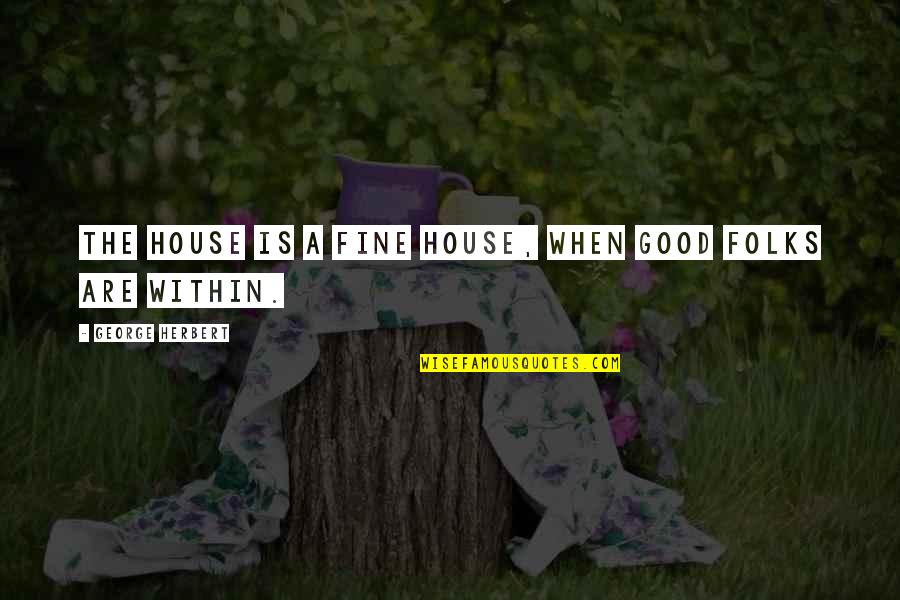 Gajowniczek Agnieszka Quotes By George Herbert: The house is a fine house, when good