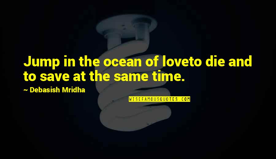 Gajowy Quotes By Debasish Mridha: Jump in the ocean of loveto die and Gajowy Quotes By Debasish Mridha: Jump in the ocean of loveto die and
