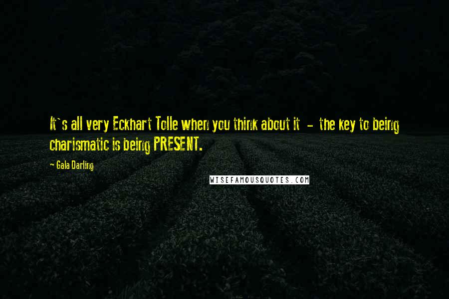 Gala Darling quotes: It's all very Eckhart Tolle when you think about it - the key to being charismatic is being PRESENT. Gala Darling quotes: It's all very Eckhart Tolle when you think about it - the key to being charismatic is being PRESENT.