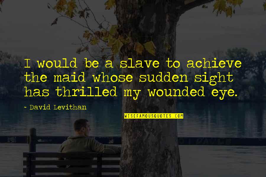 Gala Darling Quotes By David Levithan: I would be a slave to achieve the Gala Darling Quotes By David Levithan: I would be a slave to achieve the