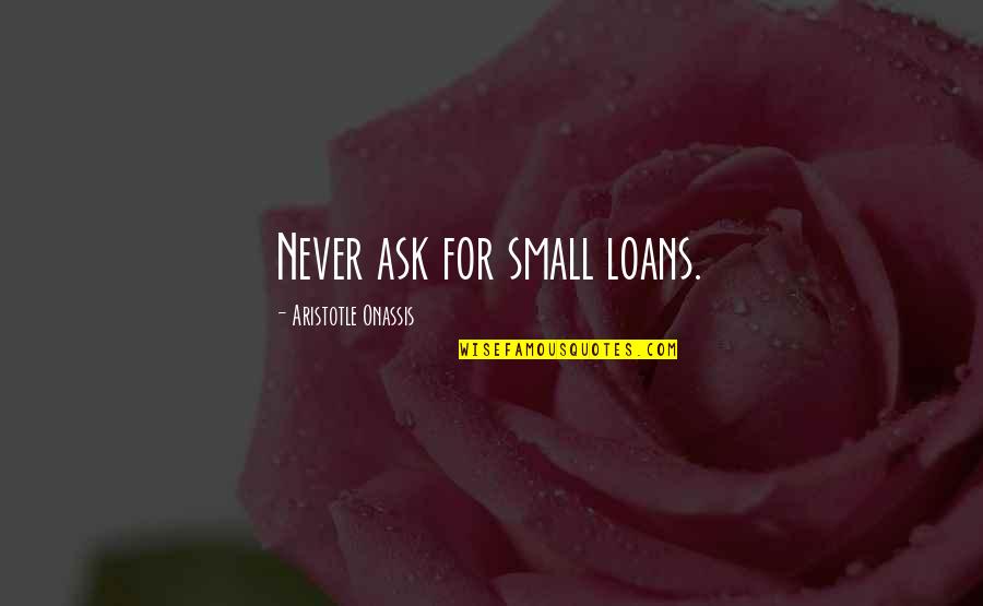 Galabru Michel Quotes By Aristotle Onassis: Never ask for small loans. Galabru Michel Quotes By Aristotle Onassis: Never ask for small loans.