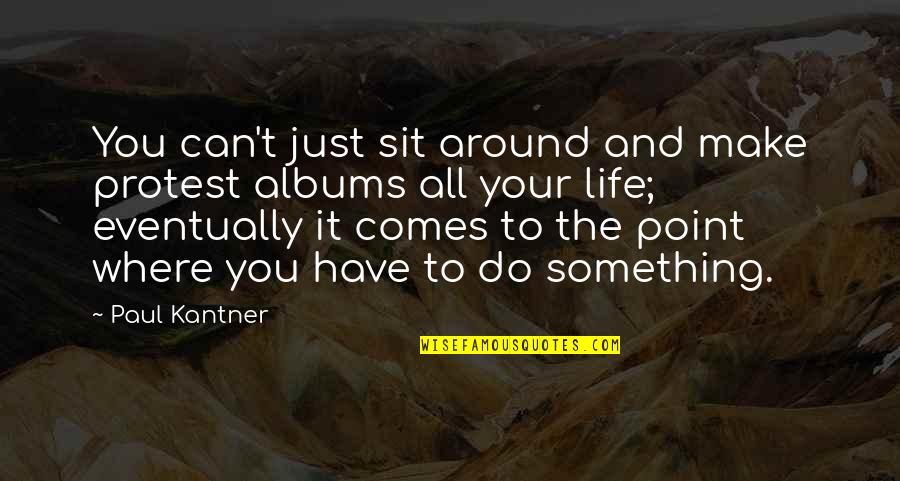 Galactic Quotes By Paul Kantner: You can't just sit around and make protest Galactic Quotes By Paul Kantner: You can't just sit around and make protest