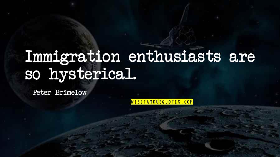 Galacticast Quotes By Peter Brimelow: Immigration enthusiasts are so hysterical.
