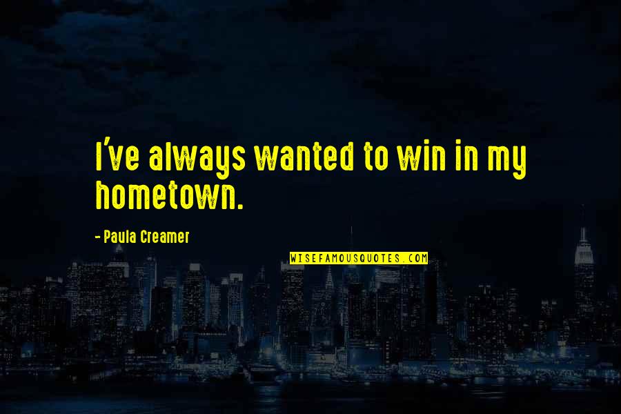 Galactics Disclosure Quotes By Paula Creamer: I've always wanted to win in my hometown. Galactics Disclosure Quotes By Paula Creamer: I've always wanted to win in my hometown.