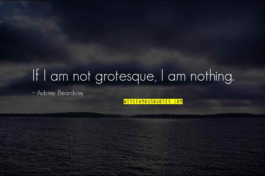 Galactics Update Quotes By Aubrey Beardsley: If I am not grotesque, I am nothing. Galactics Update Quotes By Aubrey Beardsley: If I am not grotesque, I am nothing.