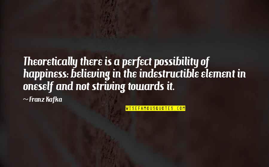 Galadriel Wise Quotes By Franz Kafka: Theoretically there is a perfect possibility of happiness: Galadriel Wise Quotes By Franz Kafka: Theoretically there is a perfect possibility of happiness: