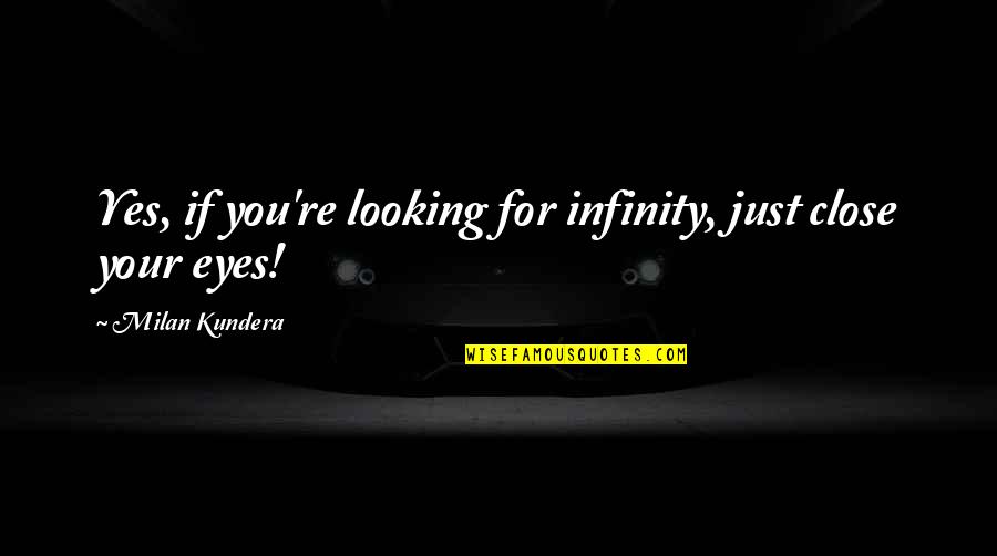 Galagedara Pradeshiya Quotes By Milan Kundera: Yes, if you're looking for infinity, just close